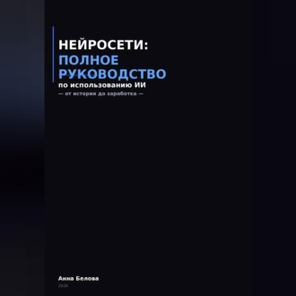 Обложка книги «Нейросети: полное руководство по использованию ИИ - от истории до заработка»