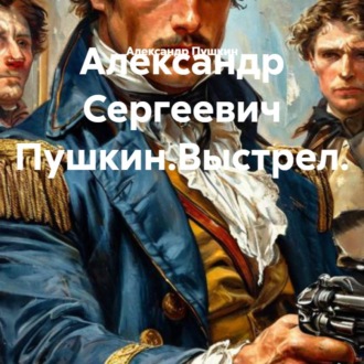 Обложка книги «Александр Сергеевич Пушкин.Выстрел.»