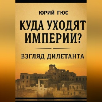 Обложка книги «Куда уходят империи? Взгляд дилетанта»