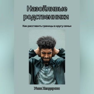 Обложка книги «Назойливые родственники. Как расставить границы в кругу семьи»