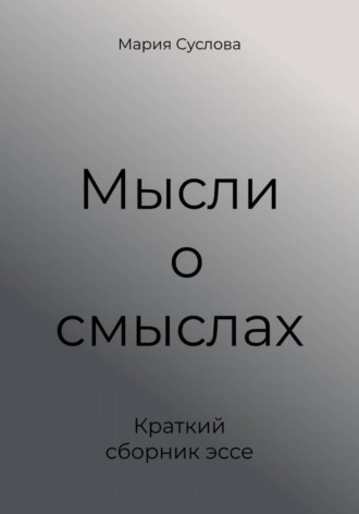 Обложка книги «Мысли о смыслах. Краткий сборник эссе»