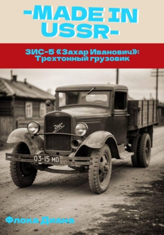 Обложка книги «MADE in USSR: ЗИС-5 «Захар Иванович» трехтонный грузовик»