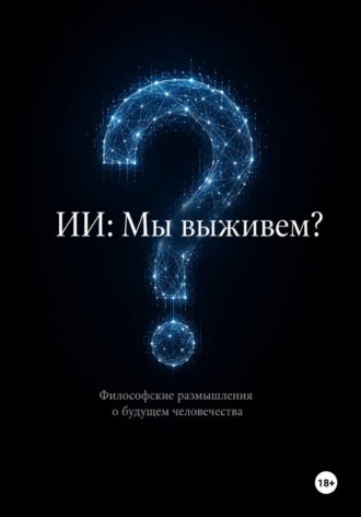 Обложка книги «ИИ: мы выживем? Философские размышления о будущем человечества»