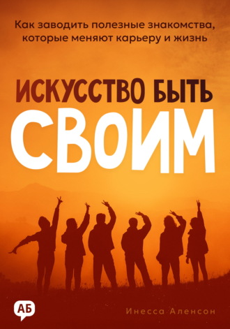 Обложка книги «Искусство быть своим. Как заводить полезные знакомства, которые меняют карьеру и жизнь»