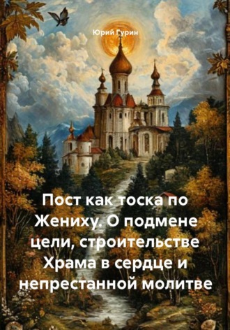 Обложка книги «Пост как тоска по Жениху. О подмене цели, строительстве Храма в сердце и непрестанной молитве»