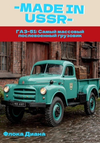 Обложка книги «MADE in USSR: ГАЗ-51: Самый массовый послевоенный грузовик»