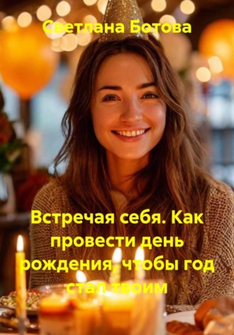 Обложка книги «Встречая себя. Как провести день рождения, чтобы год стал твоим»
