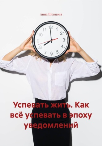 Обложка книги «Успевать жить. Как всё успевать в эпоху уведомлений»