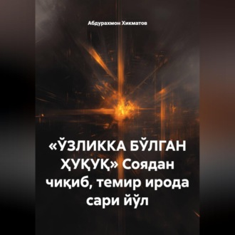 Обложка книги ««ЎЗЛИККА БЎЛГАН ҲУҚУҚ» Соядан чиқиб, темир ирода сари йўл»