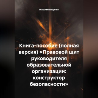 Обложка книги «КНИГА-ПОСОБИЕ (ПОЛНАЯ ВЕРСИЯ) «ПРАВОВОЙ ЩИТ РУКОВОДИТЕЛЯ ОБРАЗОВАТЕЛЬНОЙ ОРГАНИЗАЦИИ: КОНСТРУКТОР БЕЗОПАСНОСТИ»»