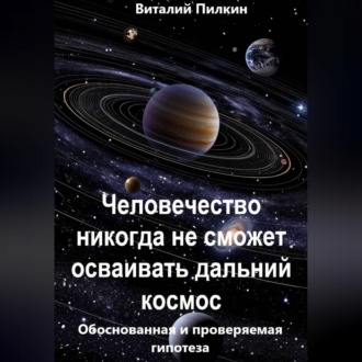 Обложка книги «Человечество никогда не сможет осваивать дальний космос: обоснованная и проверяемая гипотеза»