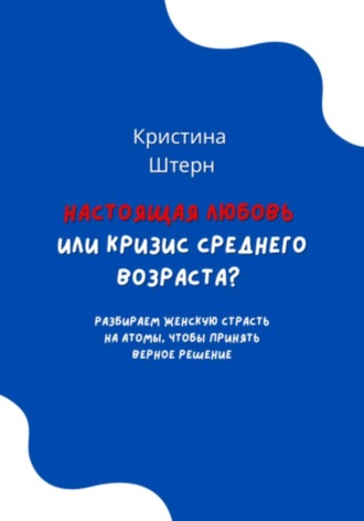 Обложка книги «Настоящая любовь или кризис среднего возраста? Разбираем женскую страсть на атомы, чтобы принять верное решение»
