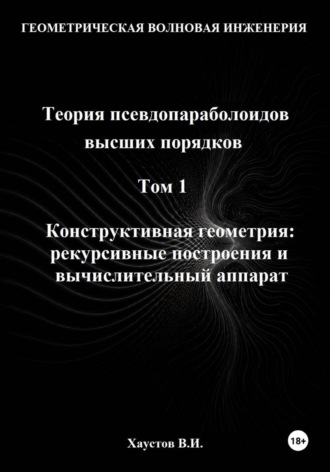 Обложка книги «Геометрическая Волновая Инженерия. Теория псевдопараболоидов высших порядков. Том 1. Конструктивная геометрия: рекурсивные построения и вычислительный аппарат»