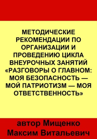Обложка книги «Методические рекомендации по организации и проведению цикла внеурочных занятий «Разговоры о главном: Моя безопасность — Мой патриотизм — Моя ответственность»»