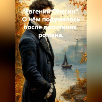 Обложка книги «"ЕВГЕНИЙ ОНЕГИН". О ЧЁМ ПОДУМАЛОСЬ ПОСЛЕ ЕГО ПРОЧТЕНИЯ.»