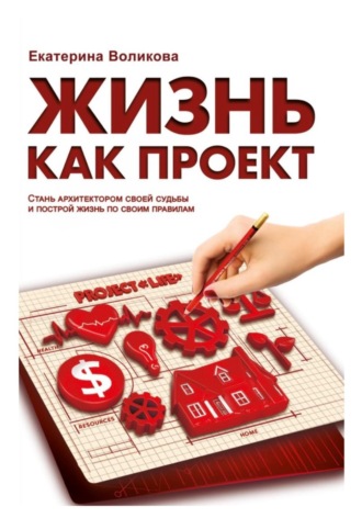 Обложка книги «Жизнь как проект. Стань архитектором своей судьбы и построй жизнь по своим правилам»