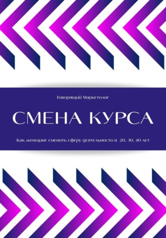 Обложка книги «Смена курса. Как женщине сменить сферу деятельности в 20, 30, 40 лет»