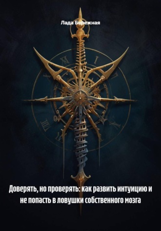 Обложка книги «Доверять, но проверять: как развить интуицию и не попасть в ловушки собственного мозга»