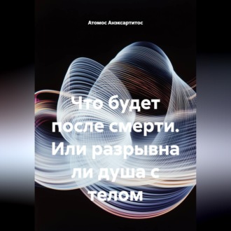 Обложка книги «Что будет после смерти. Или разрывна ли душа с телом»