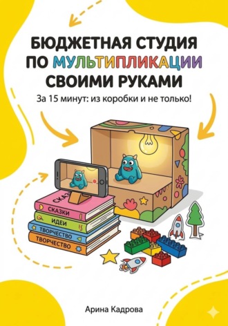 Обложка книги «Бюджетная студия по мультипликации своими руками за 15 минут: из коробки и не только»