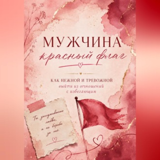 Обложка книги «Мужчина красный флаг. Или как нежной тревожной выйти из отношений с избегающим.»