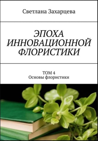 Обложка книги «Том 4 «Основы флористики» Эпоха инновационной флористики»