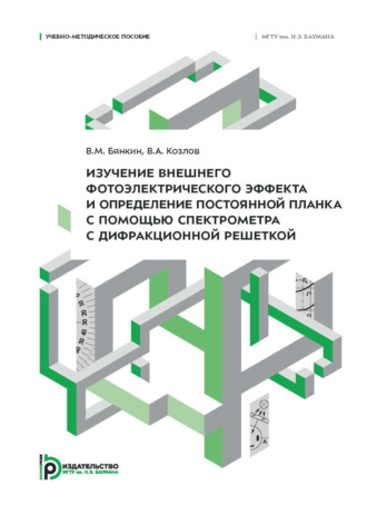 Обложка книги «Изучение внешнего фотоэлектрического эффекта и определение постоянной Планка с помощью спектрометра с дифракционной решеткой. Учебно-методическое пособие»