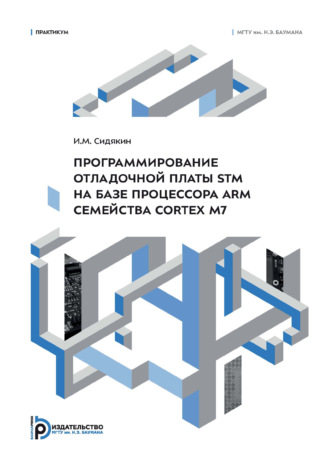 Обложка книги «Программирование отладочной платы STM на базе процессора ARM семейства Cortex M7. Практикум»