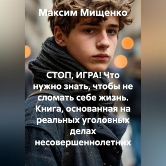 Обложка книги «СТОП, ИГРА! Что нужно знать, чтобы не сломать себе жизнь Книга, основанная на реальных уголовных делах несовершеннолетних»