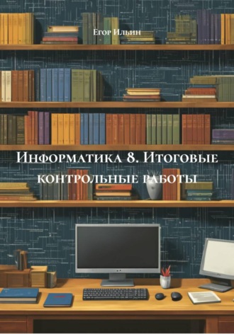 Обложка книги «Информатика 8. Итоговые контрольные работы»