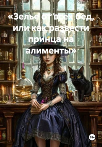 Обложка книги «Зелье от всех бед, или как развести принца на алименты»