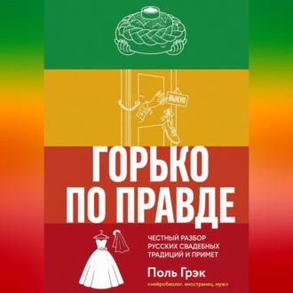 Обложка книги «Горько по правде: честный разбор русских свадебных традиций и примет»