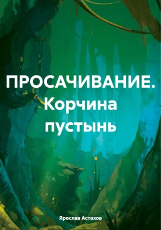 Обложка книги «ПРОСАЧИВАНИЕ. Корчина пустынь»