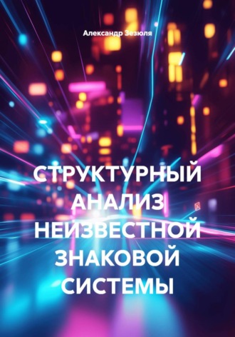 Обложка книги «СТРУКТУРНЫЙ АНАЛИЗ НЕИЗВЕСТНОЙ ЗНАКОВОЙ СИСТЕМЫ»