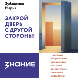 Обложка книги «Закрой дверь с другой стороны! Практикум для родителей, которые хотят построить доверительные отношения с подростком»