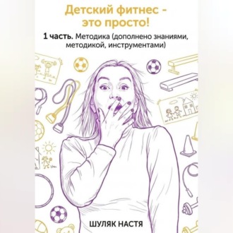 Обложка книги «Детский фитнес - это просто. 1 часть. Методика. (дополнено практикой, знаниями, инструментами)»
