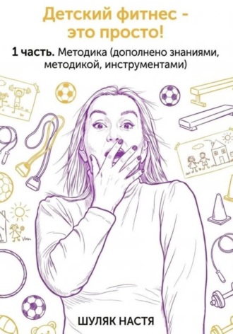 Обложка книги «Детский фитнес - это просто. 1 часть. Методика (дополнено практикой, знаниями, инструментами)»