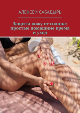 Обложка книги «Защити кожу от солнца: простые домашние крема и уход»