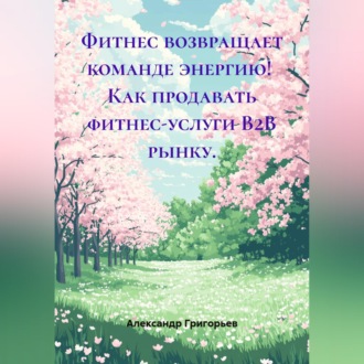 Обложка книги «Фитнес возвращает команде энергию! Как продавать фитнес-услуги B2B рынку.»