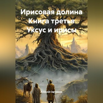 Обложка книги «Ирисовая долина Книга третья Уксус и ирисы»