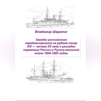 Обложка книги «Загадки российского кораблестроения на рубеже конца XIX — начала XX века и разгадки поражения России в Русско-японской войне 1904-1905 годов»
