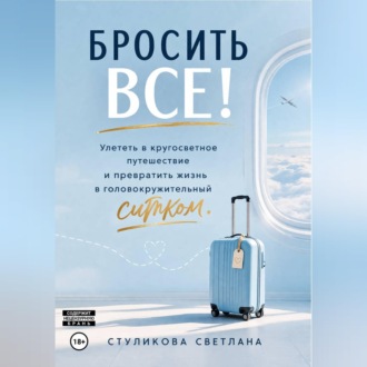Обложка книги «Бросить Всё! Улететь в кругосветное путешествие и превратить жизнь в головокружительный ситком.»
