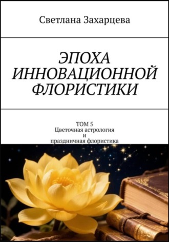 Обложка книги «Том 5 «Цветочная астрология и праздничная флористика» Эпоха инновационной флористики»