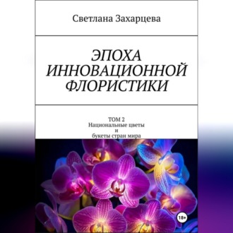Обложка книги «Эпоха инновационной флористики. Том 2. Национальные цветы и букеты стран мира»