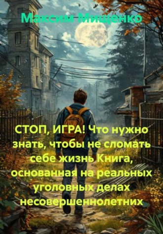Обложка книги «СТОП, ИГРА! Что нужно знать, чтобы не сломать себе жизнь Книга, основанная на реальных уголовных делах несовершеннолетних»