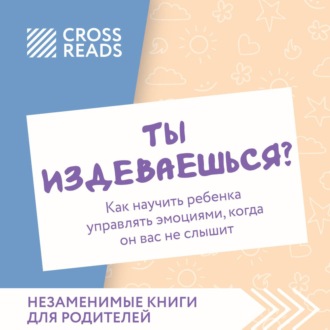 Обложка книги «Саммари книги «Ты издеваешься? Как научить ребенка управлять эмоциями, когда он вас не слышит»»