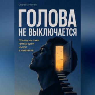 Обложка книги «Голова не выключается. Почему мы сами превращаем мысли в наказание»