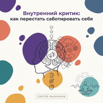 Обложка книги «Внутренний критик: как перестать саботировать себя»