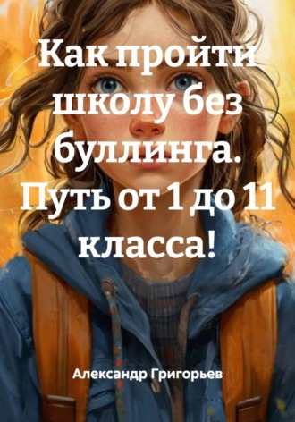 Обложка книги «Как пройти школу без буллинга. Путь от 1 до 11 класса!»
