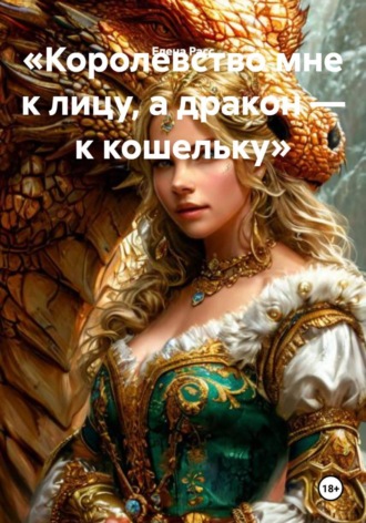 Обложка книги «Королевство мне к лицу, а дракон — к кошельку»